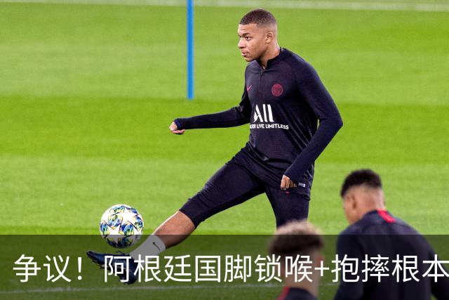 争议！阿根廷国脚锁喉+抱摔根本没吃红牌 或只被FIFA禁赛3场