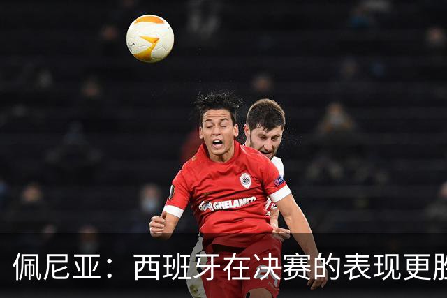 佩尼亚：西班牙在决赛的表现更胜一筹；若无梅西阿根廷难进决赛