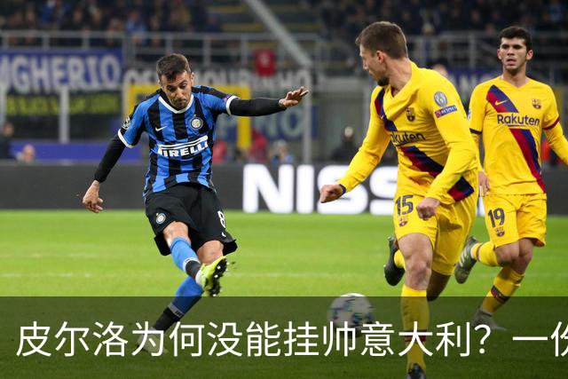 皮尔洛为何没能挂帅意大利？一份代言合同引发的足协政坛地震