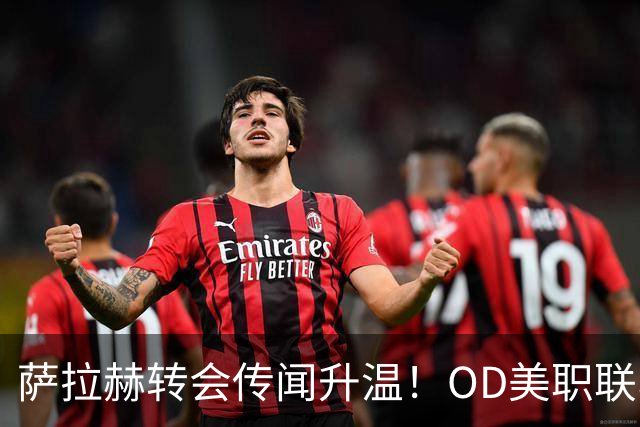 萨拉赫转会传闻升温！OD美职联、沙特联同时报价，未来去向引发关注