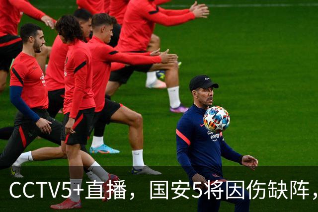 CCTV5+直播，国安5将因伤缺阵，孔特缠斗韦世豪，成都底线保4轮不败